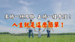 來時一絲不掛；去時一縷青煙！人生就是這麼簡單！｜佛道禪心