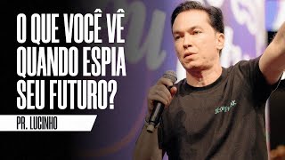 O que você vê quando espia seu futuro? | Pr. Lucinho Barreto