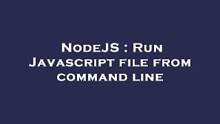 NodeJS : Run Javascript file from command line