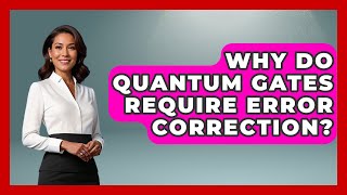 Why Do Quantum Gates Require Error Correction? - Quantum Tech Explained