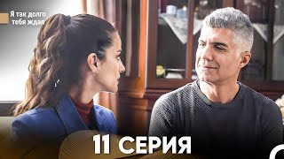 Я Так Долго Тебя Ждал 11 Серия - Длинная Версия (Русский Дубляж)