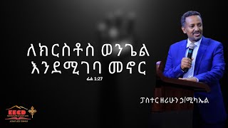 ለክርስቶስ ወንጌል እንደሚገባ መኖር | ፓስተር ዘሪሁን ኃ/ሚካኤል  | ፊል 1:27  | 07/09/2023