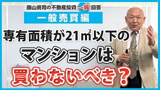 専有面積が21㎡以下のマンションは購入しない方が良いですか？【競売不動産の名人/藤山勇司の不動産投資一発回答】／一般売買編