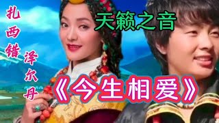 扎西错／泽尔丹演唱草原歌曲《今生相爱》简直天籁之音，百听不厌【利姐热门音乐】