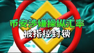 币安涉嫌操纵汇率，被指控封锁！加密货币与法币的兑换面临封禁？