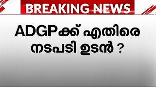 എം ആര്‍ അജിത് കുമാറിനെതിരെ ഉടന്‍ നടപടിയെന്ന് സൂചന | ADGP | M R Ajith Kumar