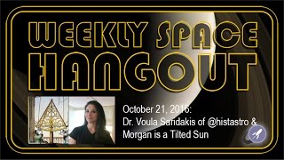 Weekly Space Hangout Oct 21, 2016: Dr. Voula Saridakis of @histastro & Morgan is a Tilted Sun