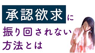 承認欲求を捨てる！「認めて欲しい強い思い」に振り回されない方法とは