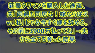 【スカッとする話】新築タワマンを購入した途端、夫「両親も同居な！嫁なら従えｗ」私「じゃあ今すぐ嫁を辞める。その前に3900万払ってね」→夫から全てを奪った結果【修羅場】