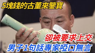 5塊錢的古董來鑒寶，卻被要求上交，男子1句話讓專家啞口無言！【幻世異聞錄】#好奇零零漆#聽村長說官方頻道#奇聞#社會百態#故事#真相