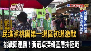 民進黨桃園第一選區初選激戰　挑戰鄭運鵬！黃適卓深耕基層拚陸戰－民視新聞