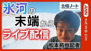 北極の氷河から配信　松本拓也記者がグリーンランドの現地からお届け/北極ノート(2023/8/9)　ANN/テレ朝