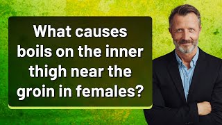 What causes boils on the inner thigh near the groin in females?