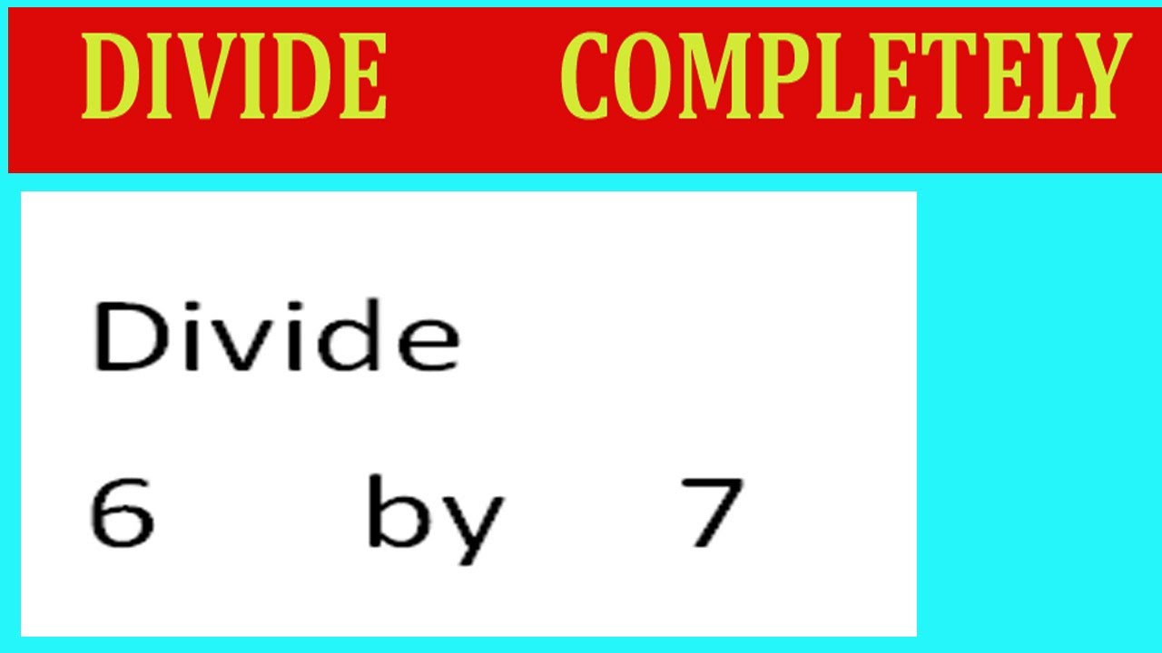 Divide 6 By 7 Divide Completely Youtube