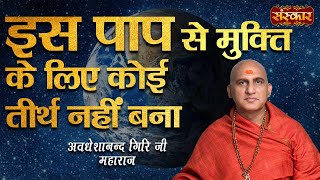 इस पाप से मुक्ति के लिए कोई तीर्थ नहीं बना | Avdheshanand Giri Ji Maharaj | Pravachan | Sanskar TV