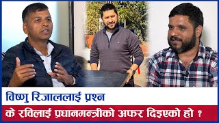 विष्णु रिजाललाई प्रश्न, के रविलाई प्रधानमन्त्रीको अफर दिइएको हो ? | Bishnu Rijal Interview