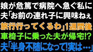 【スカッとする話】娘が危篤で病院へ急ぐ私に夫「お前の連れ子に興味ねぇ。旅行行ってくるわ」１週間後車椅子に乗った夫が帰宅! 夫「半身不随になって!実は   」