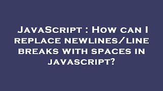 JavaScript : How can I replace newlines/line breaks with spaces in javascript?