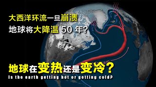 地球在变热还是变冷？大西洋环流一旦崩溃，地球将大降温50年？