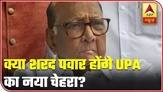 Will Sharad Pawar Be The New Face And Head Of UPA? | ABP News