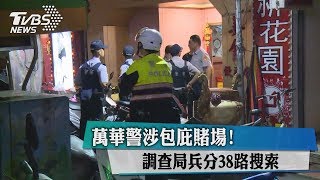 萬華警涉包庇賭場！調查局兵分38路搜索