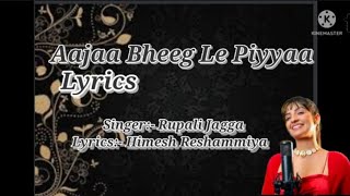 Aajaa Bheeg Le Piyyaa Lyrics || Rupali Jagga || Himesh Reshammiya |