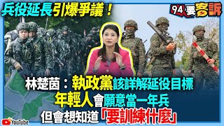 【94要客訴】兵役延長引爆爭議！林楚茵：執政黨該詳解延役目標！年輕人會願意當一年兵！但會想知道「要訓練什麼」