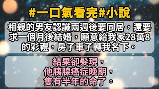 【繫列文1.4】  相親的男友認識兩週後要同居，還要求一個月後結婚，願意給我家28萬8的彩禮，房子車子轉我名下，任何條件都可以談。結果卻髮現，他胰腺癌症晚期，隻有半年的命了。