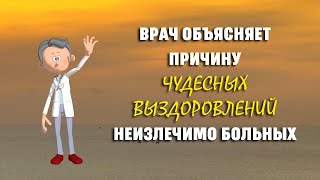 ВРАЧ ОБЪЯСНЯЕТ ПРИЧИНУ ЧУДЕСНЫХ ВЫЗДОРОВЛЕНИЙ НЕИЗЛЕЧИМО БОЛЬНЫХ