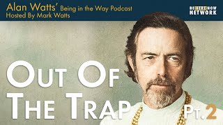 Alan Watts: Out of the Trap Pt. 2 – Being in the Way Podcast Ep. 23 – Hosted by Mark Watts