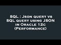 SQL : Json query vs SQL query using JSON in Oracle 12c (Performance)