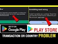 Google play store transaction problem || check that you have correct country selected play store