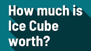 How much is Ice Cube worth?