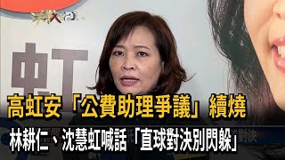 高虹安「公費助理爭議」續燒　林耕仁、沈慧虹喊話「直球對決別閃躲」－民視新聞