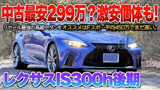 【レクサスIS後期】現行だけど最安299万個体あり！人気グレのFスポは平均相場450万とまだまだ高いレクサスセダン。「IS300h Fスポーツ/ベースグレード」