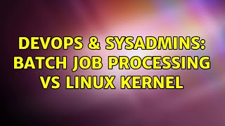 DevOps & SysAdmins: Batch Job Processing vs Linux Kernel (2 Solutions!!)