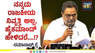 ನನ್ನದು ರಾಜಕೀಯ ನಿವೃತ್ತಿ ಅಲ್ಲ,  ಹೈಕಮಾಂಡ್  ಹೇಳಿದರೆ....!? | ರಮಾನಾಥ್ ರೈ| SANMARGA NEWS