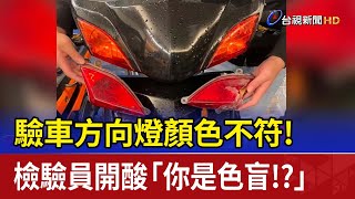 驗車方向燈顏色不符！ 檢驗員開酸「你是色盲！？」