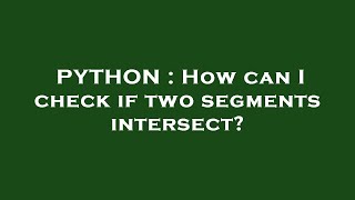 PYTHON : How can I check if two segments intersect?