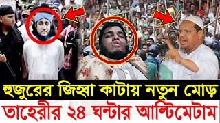 🔴এইমাত্র ! হুজুরের জিভ কাটায় নতুন মোড় তা’হেরীর ২৪ ঘন্টার আল্টিমেটাম দেখুন-