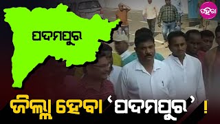 Padampur to get district status: ୨୦୨୩ ତକ୍ ପଦମପୁରକେ ମିଲବା ଜିଲ୍ଲା ମାନ୍ୟତା !