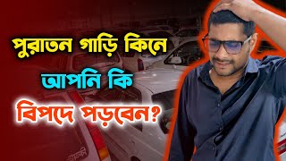 পুরাতন গাড়ি কিনলে কি করবেন? না জানলেই বিপদ! | Used car buying guidelines