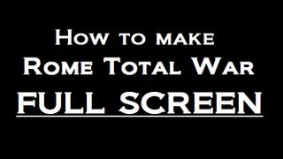 How to make Rome Total War full screen.