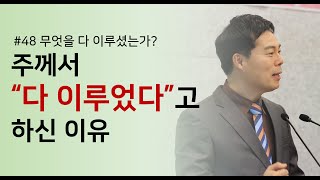 48. 주께서 “다 이루었다”고 하신 이유 : 무엇을 다 이루셨는가?