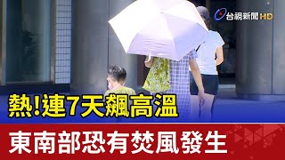 熱！連7天飆高溫 東南部恐有焚風發生