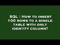 SQL : How to insert 100 rows to a single table with only identity column?