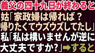 【スカッとする話】義父の四十九日が終わった途端、義母「よそ様の家政婦は帰れば？ウズウズしてたじゃない」義兄嫁「ひどい女〜」私「私は構いませんが逆に大丈夫ですか？」→すると…