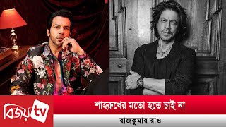 শাহরুখের মতো হতে চাই না: রাজকুমার রাও | Rajkummar Rao | Shah Rukh | Bijoy Entertainment