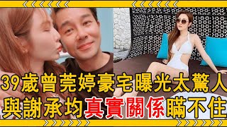 39歲曾莞婷近況驚人，上億豪宅內景曝光太奢華，與謝承均真實關係終於瞞不住！#曾莞婷 #謝承均 #大嘴娛記