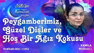 15 NİSAN - BİR ÜMİTTİR RAMAZAN | PEYGAMBERİMİZ, GÜZEL DİŞLER, HOŞ AĞIZ KOKUSU | KAMİLA MURADLI